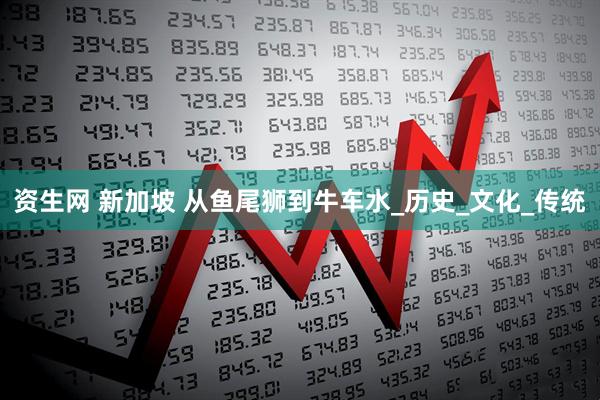 资生网 新加坡 从鱼尾狮到牛车水_历史_文化_传统