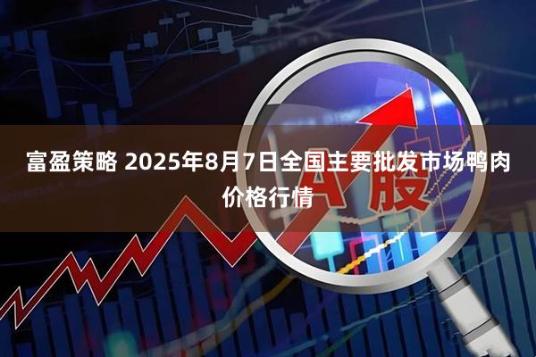 富盈策略 2025年8月7日全国主要批发市场鸭肉价格行情