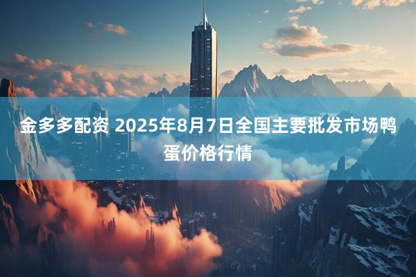 金多多配资 2025年8月7日全国主要批发市场鸭蛋价格行情