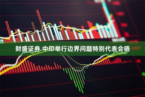 财盛证券 中印举行边界问题特别代表会晤