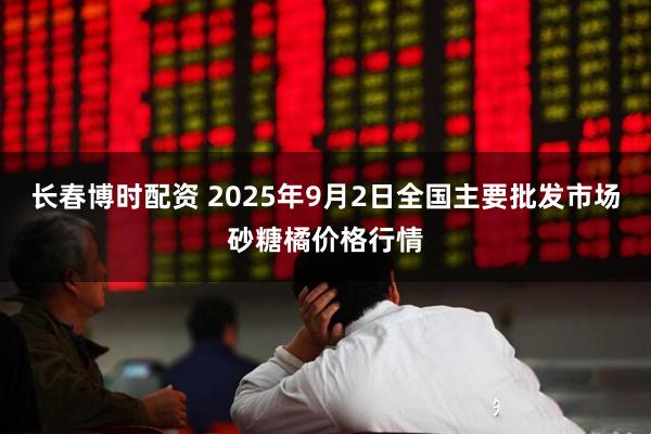 长春博时配资 2025年9月2日全国主要批发市场砂糖橘价格行情