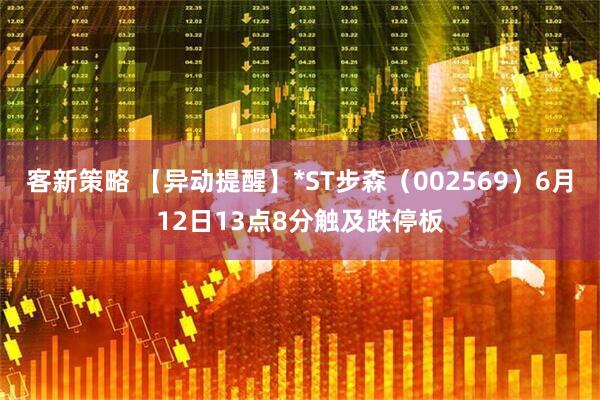 客新策略 【异动提醒】*ST步森（002569）6月12日13点8分触及跌停板