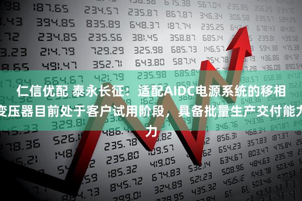 仁信优配 泰永长征：适配AIDC电源系统的移相变压器目前处于客户试用阶段，具备批量生产交付能力