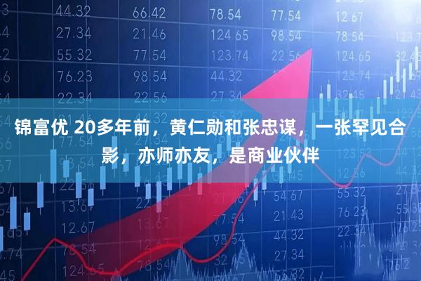 锦富优 20多年前，黄仁勋和张忠谋，一张罕见合影，亦师亦友，是商业伙伴